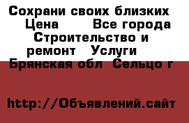 Сохрани своих близких.. › Цена ­ 1 - Все города Строительство и ремонт » Услуги   . Брянская обл.,Сельцо г.